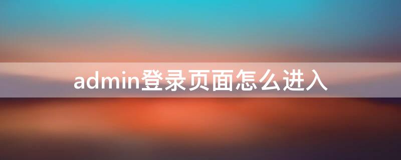 admin登录页面怎么进入（admin如何登录）
