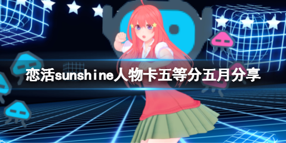 恋活sunshine人物卡五等分五月分享 恋活sunshine人物卡