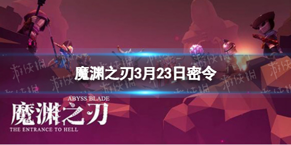 魔渊之刃3月23日密令是什么 魔渊之刃2022年3月23日密令一览