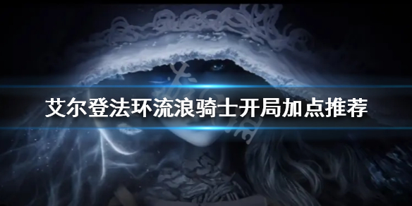 艾尔登法环流浪骑士开局怎么玩 老头环流浪骑士开局加点推荐