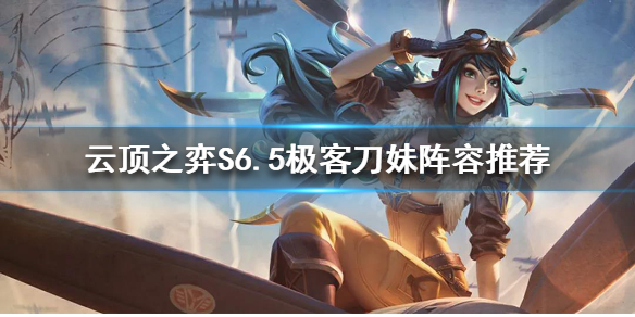 云顶之弈S6.5刀妹怎么玩 云顶之弈s5刀妹装备