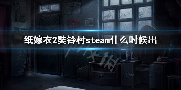 纸嫁衣2奘铃村steam什么时候出