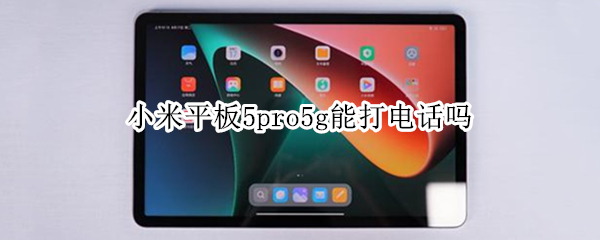 小米平板5pro5g能打电话吗（小米平板5pro5g能打电话吗?）