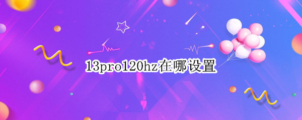 13pro120hz在哪设置 12pro120hz设置