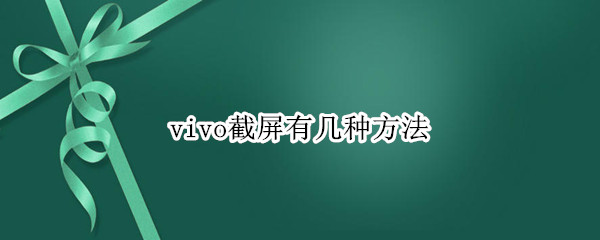 vivo截屏有几种方法 vivo的截屏方法有哪些