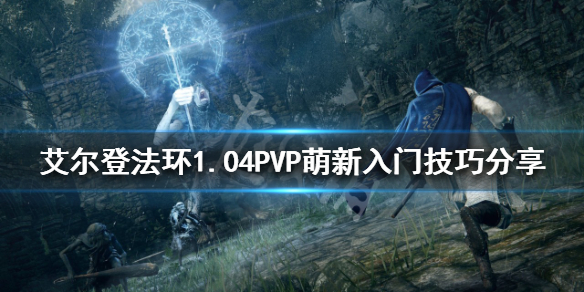 艾尔登法环PVP怎么玩 1.04PVP萌新入门技巧分享