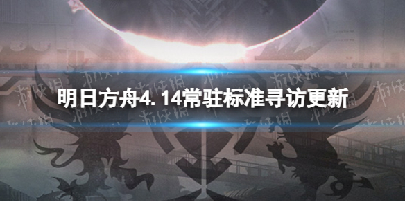 明日方舟4.14常驻标准寻访更新