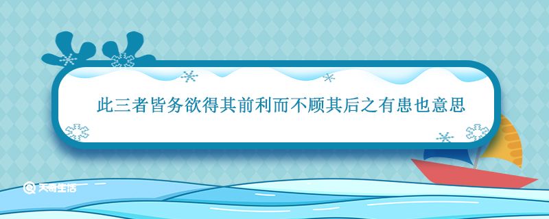 此三者皆务欲得其前利而不顾其后之有患也意思