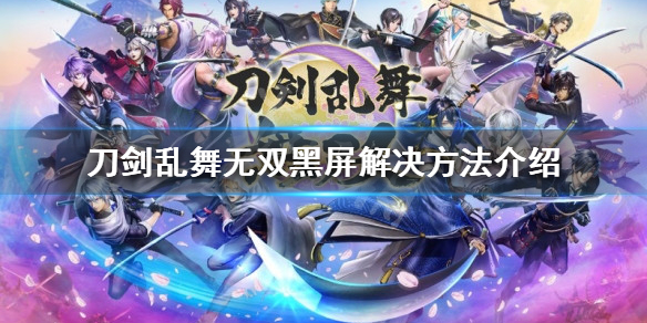 刀剑乱舞无双黑屏怎么办 刀剑乱舞分屏闪退