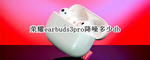 荣耀earbuds3pro降噪多少db 荣耀earbuds2se音质怎么样