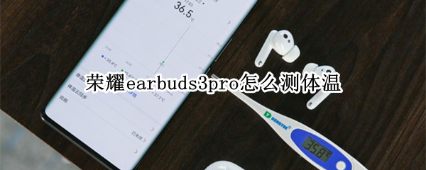 荣耀earbuds3pro怎么测体温