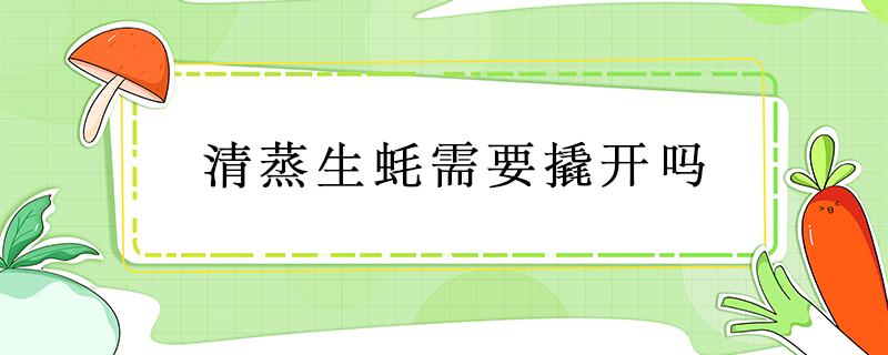 清蒸生蚝需要撬开吗 生蚝清蒸需要把生蚝撬开吗