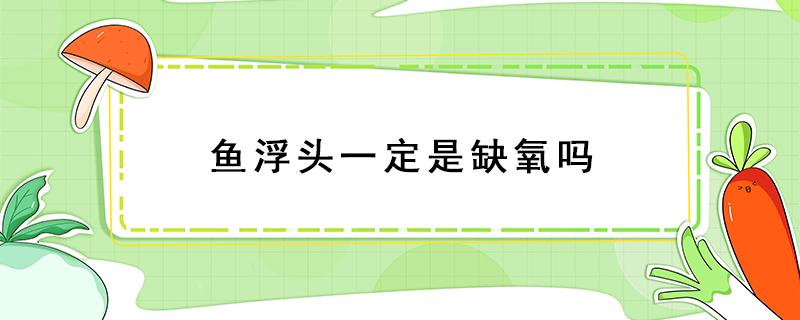 鱼浮头一定是缺氧吗 鱼缸不缺氧为什么鱼还浮头