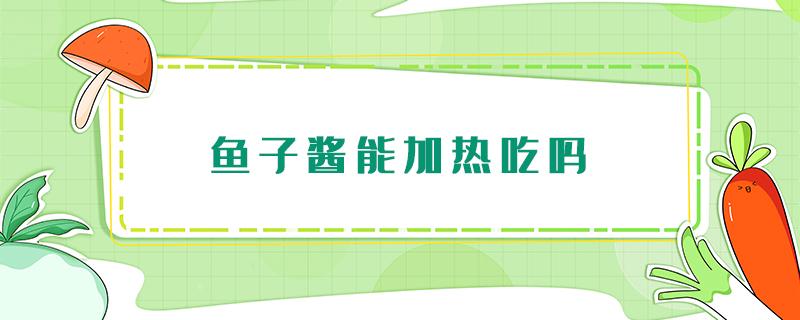 鱼子酱能加热吃吗 鱼子酱被热了之后能吃吗