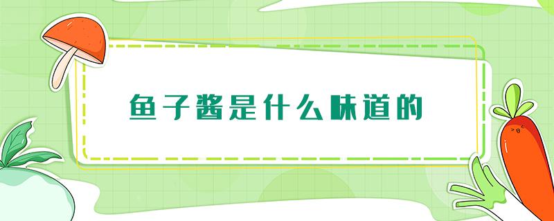 鱼子酱是什么味道的 鱼子酱的味道怎么样