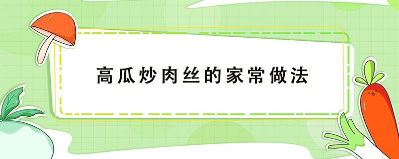 高瓜炒肉丝的家常做法 高瓜炒肉丝的家常做法视频