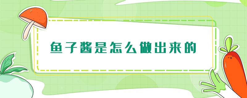 鱼子酱是怎么做出来的 鱼子酱是怎样做成的