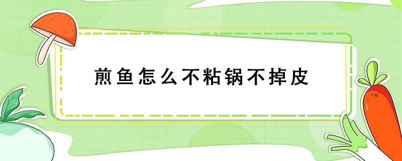 煎鱼怎么不粘锅不掉皮 煎鱼怎么不粘锅不掉皮不碎