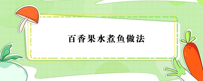百香果水煮鱼做法 百香果煮鱼图片大全