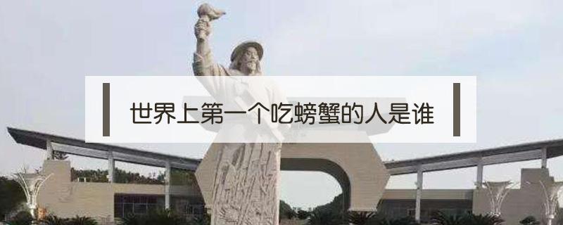 世界上第一个吃螃蟹的人是谁 世界上第一个吃螃蟹的人叫什么名字