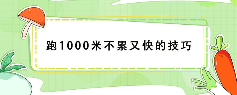 跑1000米不累又快的技巧 跑100米不累又快的技巧