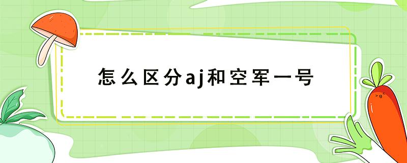 怎么区分aj和空军一号（怎么区分空军一号和AJ）