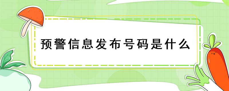 预警信息发布号码是什么（预警信息发布的号码是多少）