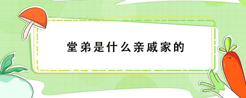 堂弟是什么亲戚家的（堂弟是什么亲戚关系）