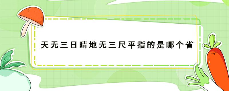 天无三日晴地无三尺平指的是哪个省（天无三日晴地无三尺平指的是哪个省山东省贵州省四川省）