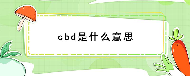 cbd是什么意思 cbd是什么意思网络用语