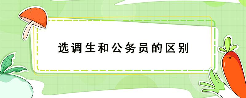 选调生和公务员的区别 选调生和公务员哪个好