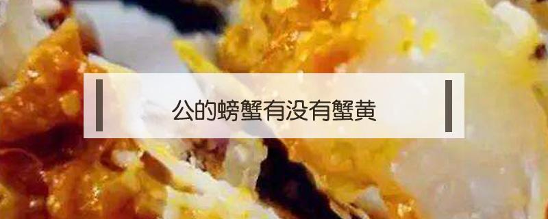 公的螃蟹有没有蟹黄（螃蟹公的也有蟹黄吗）