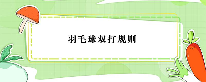 羽毛球双打规则（羽毛球双打规则详细介绍）