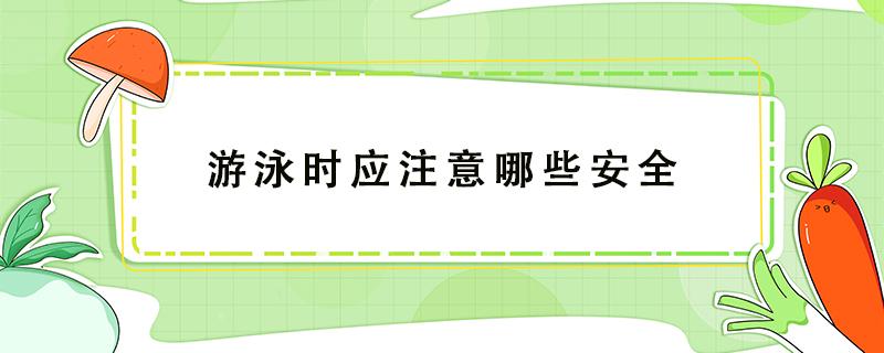 游泳时应注意哪些安全 游泳时应注意哪些安全常识