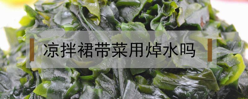 凉拌裙带菜用焯水吗（凉拌裙带菜要焯水吗?）