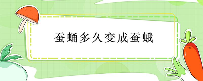 蚕蛹多久变成蚕蛾（蚕蛹多久变成蚕蛾后怎么办）