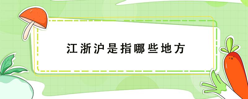 江浙沪是指哪些地方 江浙沪是指哪些地方包括江西吗