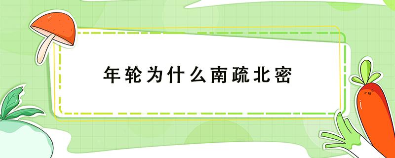 年轮为什么南疏北密（为什么年轮稀疏是南面密是北）