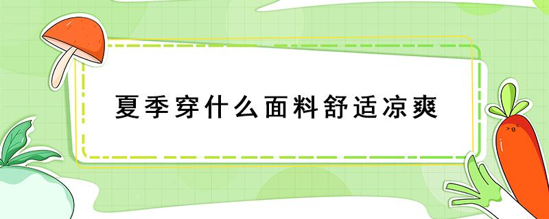 夏季穿什么面料舒适凉爽（什么面料夏季穿特别凉爽）