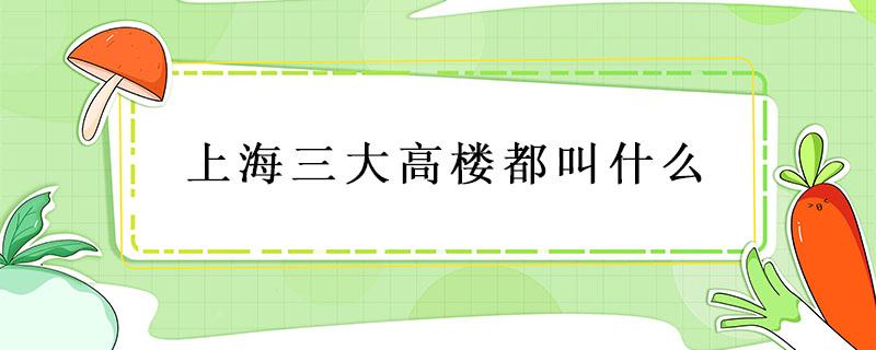 上海三大高楼都叫什么 上海三大高楼都叫什么绰号