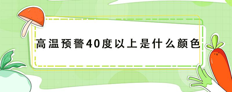 高温预警40度以上是什么颜色