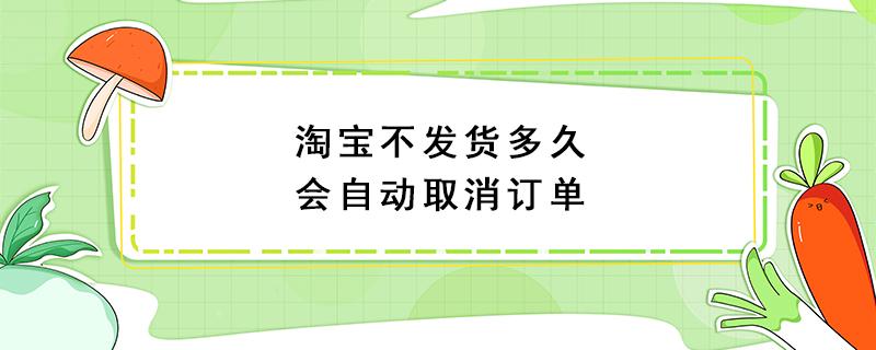 淘宝不发货多久会自动取消订单