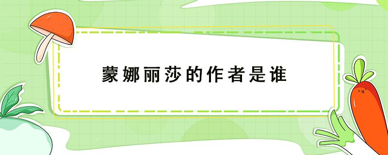 蒙娜丽莎的作者是谁 蒙娜丽莎的作者是谁英文