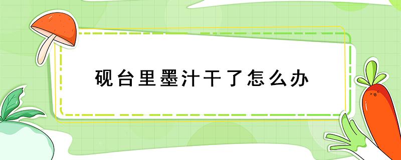 砚台里墨汁干了怎么办