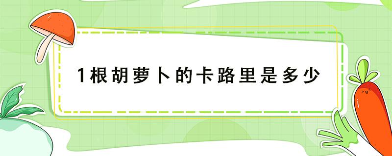 1根胡萝卜的卡路里是多少