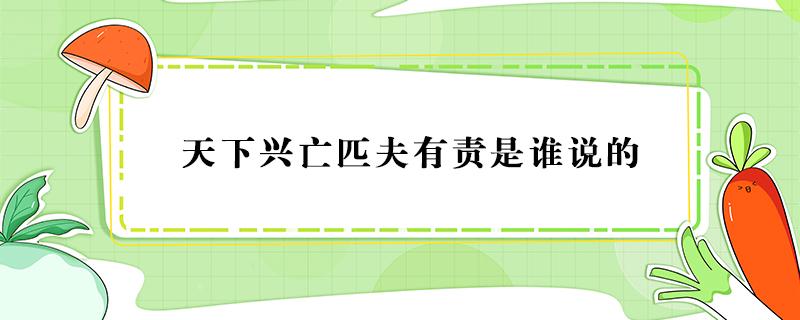 天下兴亡匹夫有责是谁说的