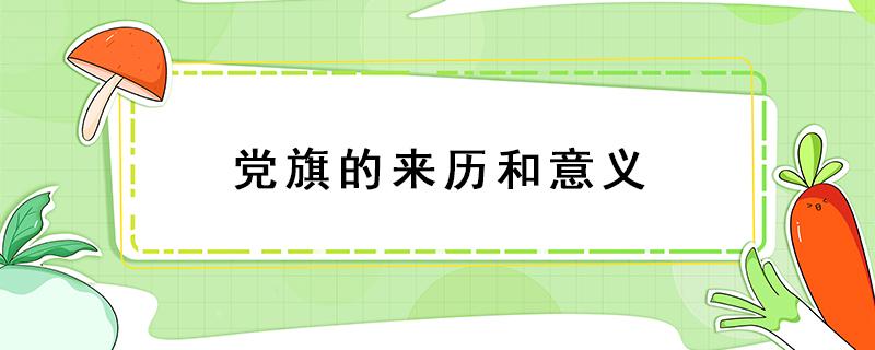 党旗的来历和意义 党旗的来历和意义视频