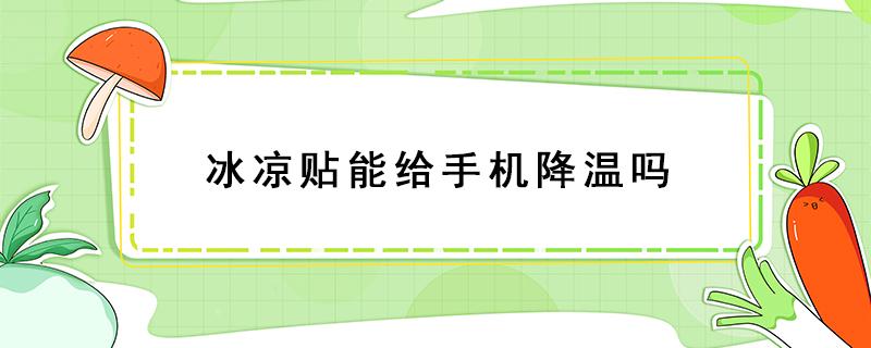 冰凉贴能给手机降温吗（冰凉贴可以给手机降温吗）