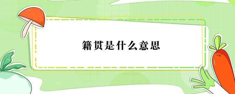 籍贯是什么意思 籍贯是什么意思?