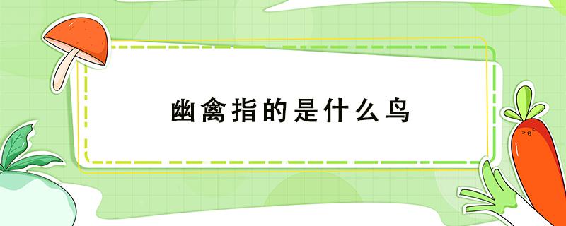 幽禽指的是什么鸟 幽禽兀自啭佳音幽禽指的是什么鸟